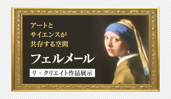 アートとサイエンスが共存する空間 フェルメール リ・クリエイト作品展示